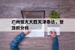 lol全球总决赛-广州恒大大胜天津泰达，登顶积分榜的简单介绍