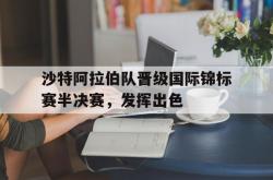 lol合区-沙特阿拉伯队晋级国际锦标赛半决赛，发挥出色
