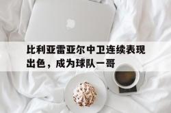 lol高校认证-比利亚雷亚尔中卫连续表现出色，成为球队一哥