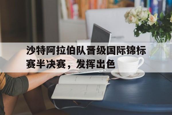 沙特阿拉伯队晋级国际锦标赛半决赛，发挥出色
