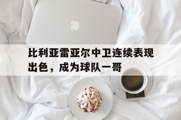 比利亚雷亚尔中卫连续表现出色，成为球队一哥