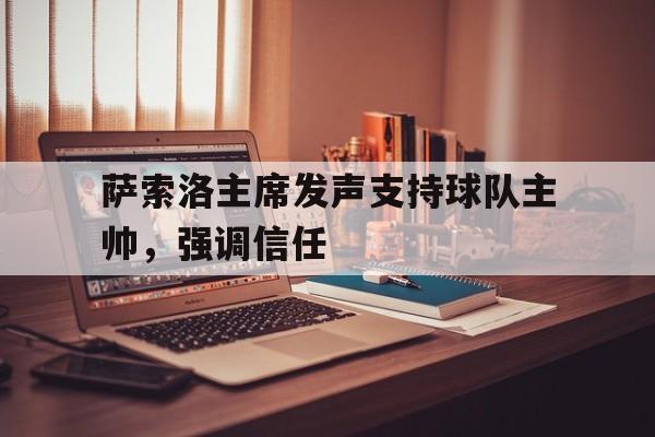 萨索洛主席发声支持球队主帅，强调信任的简单介绍